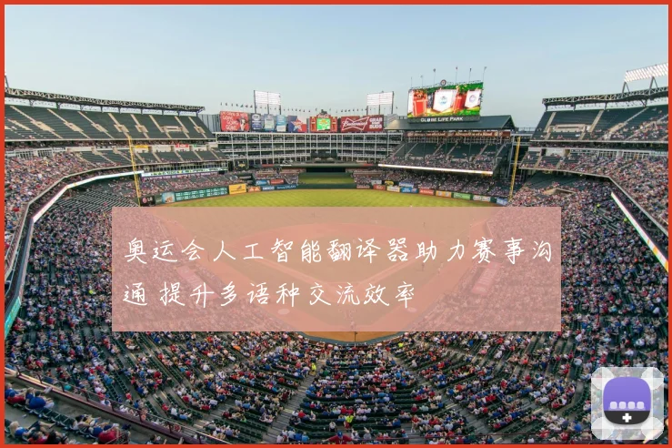 奥运会人工智能翻译器助力赛事沟通 提升多语种交流效率