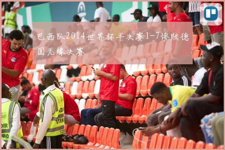 巴西队2014世界杯半决赛1-7惨败德国无缘决赛