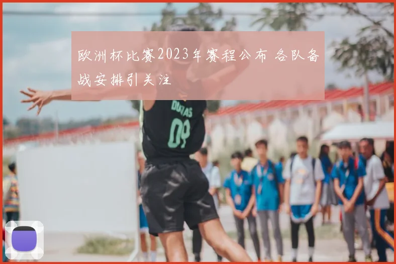 欧洲杯比赛2023年赛程公布 各队备战安排引关注