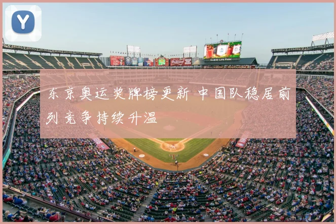 东京奥运奖牌榜更新 中国队稳居前列竞争持续升温