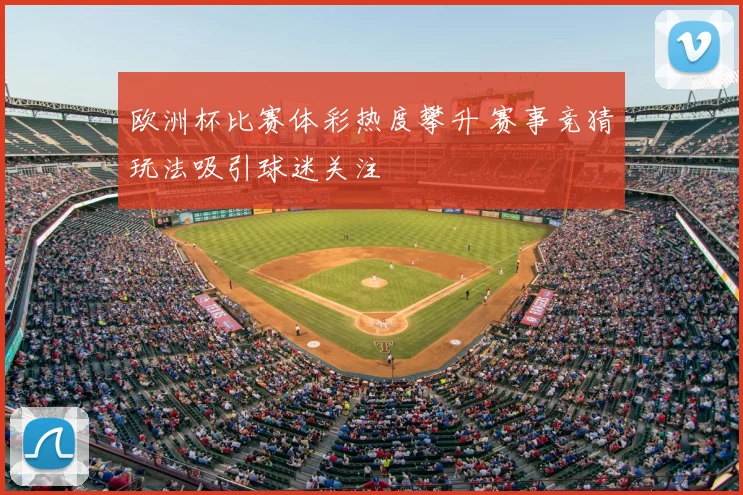 欧洲杯比赛体彩热度攀升 赛事竞猜玩法吸引球迷关注