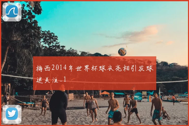 梅西2014年世界杯球衣亮相引发球迷关注_1